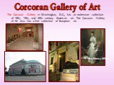 Corcoran Gallery of Art. The Corcoran Gallery in Washington, D.C., has an extensive collection of 18th, 19th, and 20th century American art. The Corcoran Gallery of Art also has a fine collection of European art. Mrs Henry White