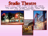 The Studio Theatre, founded in 1978, is the third largest producing theatre in Washington DC, recognized as a Major Cultural Institution in the nation's capital. The Studio is Washington's premiere stage for the best in contemporary theatre. Studio Theatre