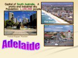 Capital of South Australia. A pretty and industrial city. Population: 1,100,000 people. Victoria Square Fountain Gold Beach Adelaide