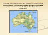 Australia is situated south of Asia, between the Pacific and the Indian Oceans. Australia is a continent, a country and an island at the same time. Australia is located in the southern hemisphere.