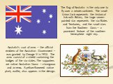 Australia's coat of arms – the official emblem of the Australian Government – was granted by George V in 1912. The arms consist of a shield containing the badges of the six states. The supporters are native Australian fauna – a kangaroo and an emu. A yellow-flowered native plant, wattle, also appear