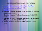 Использованные ресурсы. www.anzoreimousosh2.ru/files/file/Urok_IKT.ppt http://sumina.ucoz.ru/load/2-1-0-1 a1-soft.ru Физика. 7 класс. Учебник.  Перышкин А.В., Родина Н.А. (1989, 175с.)  Физика. 8 класс. Учебник.  Перышкин А.В. (2010, 192с.)  Физика. 10 класс. Учебник. Мякишев Г.Я., Буховцев Б.Б., Со