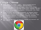 Google Chrome. Google Chrome англ. chrome — хром) — браузер, разрабатываемый компанией Google на основе свободного браузера Chromium и использующий для отображения веб-страниц движок WebKit. Первая публичная бета-версия для Microsoft Windows вышла 2 сентября 2008 года, а первая стабильная — 11 декаб
