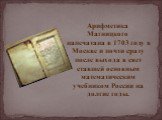 Арифметика Магницкого напечатана в 1703 году в Москве и почти сразу после выхода в свет ставшей основным математическим учебником России на долгие годы.