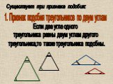 1. Признак подобия треугольников по двум углам. Существует три признака подобия: Если два угла одного треугольника равны двум углам другого треугольника,то такие треугольника подобны.