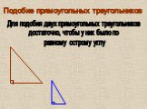 Подобие прямоугольных треугольников. Для подобия двух прямоугольных треугольников достаточно, чтобы у них было по равному острому углу