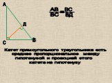 Д. Катет прямоугольного треугольника есть среднее пропорциональное между гипотенузой и проекцией этого катета на гипотенузу. АВ ВС ВС ВД