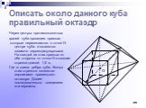 Описать около данного куба правильный октаэдр. Через центры противоположных граней куба проведем прямые, которые пересекаются в точке О- центре куба- и являются взаимно перпендикулярными. На каждой из этих прямых по обе стороны от точки О отложим отрезки длиной 1,5 а, Где а- длина ребра куба. Концы 