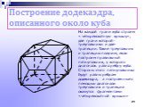 Построение додекаэдра, описанного около куба. На каждой грани куба строим « четырехскатную крышу», две грани которой- треугольники и две- трапеции. Такие треугольник и трапецию получим, если построим правильный пятиугольник, у которого диагональ равна ребру куба. Стороны этого пятиугольника будут ра