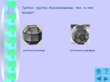 Третья группа Архимедовых тел, в нее входят: ромбокубооктаэдр. ромбоикосододэкаэдр