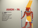 АМОН - РА. Бог Амон считался великим божеством воздуха и ветра, которое наполняет весь видимый мир, дает жизнь всему живущему.