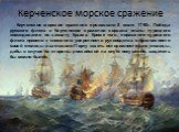 Керченское морское сражение. Керченское морское сражение произошло 8 июля 1790г. Победа русского флота в Керченском сражении сорвала планы турецкого командования по захвату Крыма. Кроме того, поражение турецкого флота привело к снижению уверенности руководства в безопасности своей столицы и заставил