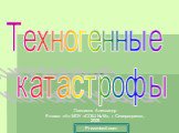 Техногенные катастрофы. Лапсаков Александр 9 класс «А» МОУ «СОШ №16», г. Северодвинск, 2009