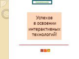 Успехов в освоении интерактивных технологий!