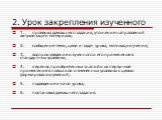 2. Урок закрепления изученного. 1. проверка домашнего задания, уточнение направлений актуализации материала; 2. сообщение темы, цели и задач урока, мотивация учения; 3. воспроизведение изученного и его применение в стандартных условиях; 4. перенос приобретенных знаний и их первичное применение в нов