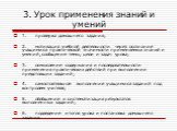 3. Урок применения знаний и умений. 1. проверка домашнего задания; 2. мотивация учебной деятельности через осознание учащимися практической значимости применяемых знаний и умений, сообщение темы, цели и задач урока; 3. осмысление содержания и последовательности применения практических действий при в