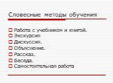 Словесные методы обучения. Работа с учебником и книгой. Экскурсия Дискуссия. Объяснение. Рассказ. Беседа. Самостоятельная работа