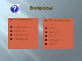 Вопросы. Уточняющие Верно ли… Надо ли.. Должен ли.. Правда ли.. Восполняющие Где? Когда? Кто? Почему? Как?