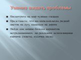 Умение видеть проблемы. Посмотрите на мир чужими глазами Представьте, что вы капелька воды, редкий цветок на лугу, камешек на дороге Найди как можно больше вариантов нетрадиционного, но реального использования кирпича (газеты, кусочка мела)