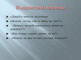 Выдвигаем гипотезы. «Давайте вместе подумаем: «Почему летом снег в горах не тает?» «Почему весной появляются почки на деревьях?» «Как птицы узнают дорогу на юг?» «Почему не все птицы улетают осенью?»