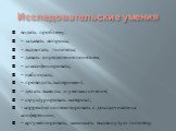 Исследовательские умения. видеть проблему; – задавать вопросы; – выдвигать гипотезы; – давать определения понятиям; – классифицировать; – наблюдать; – проводить эксперимент; – делать выводы и умозаключения; – структурировать материал; - корректно полемизировать с докладчиком на конференции; – аргуме