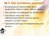 № 3. Как составить конспект. Внимательно прочитайте текст, выделите новые слова, имена, даты. При записи не забудьте их объяснить. Составьте простой план, сформулируйте основную мысль каждого пункта плана. Сделайте краткую последовательную запись.