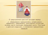 В традиционной русской культуре наряду с обрядовыми праздниками, ритуальными оберегами, предметами прикладного искусства особое место занимает обрядовая кукла. Она была и детской игрушкой, и элементом праздничных обрядов. 