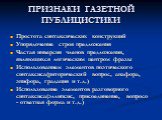 ПРИЗНАКИ ГАЗЕТНОЙ ПУБЛИЦИСТИКИ. Простота синтаксических конструкций Упорядочение строя предложения Частая инверсия членов предложения, являющихся логическим центром фразы Использованием элементов поэтического синтаксиса(риторический вопрос, анафора, эпифора, градация и т.д.) Использование элементов 