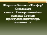 Шерлок Холмс: «Фосфор! Странная смесь…Совершенно без запаха. Состав преступления теперь налицо…»