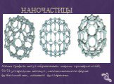 Наночастицы. Атомы графита могут образовывать шарики примерно из 60, 70.72 углеродных молекул , напоминающие по форме футбольный мяч, называют фуллеренами.