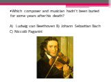Which composer and musician hadn’t been buried for some years after his death? Ludwig van Beethoven B) Johann Sebastian Bach C) Niccolò Paganini