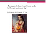 The apple of discord was thrown under to Olympic goddesses by: A) Artemis B) Themis C) Eris