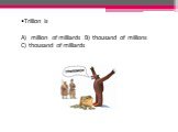 Trillion is million of milliards B) thousand of millions C) thousand of milliards