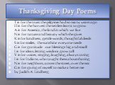 Thanksgiving Day Poems. T is for the trust the pilgrims had so many years ago H is for the harvest the settlers learnt to grow A is for America, the land in which we live N is for nature and beauty which she gives K is for kindness, gentle words, thoughtful deeds S is for smiles, the sunshine everyo