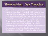 Thanksgiving Day Thoughts. Life can be very trying. When your child is hungry, your body wracked with pain, or you have no idea where you and your family will find a place to sleep, it's hard to find something for which you can be thankful. So, for just a few minutes on Thanksgiving Day, step outsid