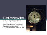 TIME MANAGENT. How to organize your time? Рудик Анастасия Сергеевна Дашковская средняя общеобразовательная школа