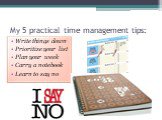 My 5 practical time management tips: Write things down Prioritize your list Plan your week Carry a notebook Learn to say no