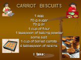CARROT BISCUITS 1 egg 70 g sugar 70 g oil 1 cup of flour 1 teaspoon of baking powder some salt 1 cup of boiled carrots 4 tablespoon of raisins I take: