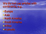 We do not use articles with continents, e.g. Europe Asia North America South America Africa Australia