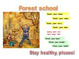 Forest school Touch your ears, Touch your nose, Touch your head, Touch your toes Jump and run! Let’s have fun! Wash your face! Wash your hands! Clean your teeth! Stay healthy, please!
