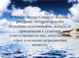 В России создан Совет по водным ресурсам, который наделен большими полномочиями, вплоть до привлечения к судебной ответственности лиц, допускающих сброс в водоемы загрязняющих веществ.
