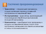 Транслятор – специальная программа, осуществляющая перевод созданной программы на машинный язык. Интерпретатор – транслятор, производящий покомандную обработку и выполнение исходной программы. Компилятор – преобразует всю программу в модуль на машинном языке, после этого программа записывается в пам