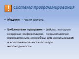 Модули – части целого. Библиотеки программ – файлы, которые содержат информацию, подключаемую программным способом для использования в исполняемой части по мере необходимости.