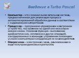 Введение в Turbo Pascal. Компьютер – это сложная вычислительная система, предназначенная для реализации процесса автоматизированной обработки данных в соответствии с задаваемыми алгоритмами. Процессор – программно-управляемое электронное устройство, построенное на одной или нескольких микросхемах. О