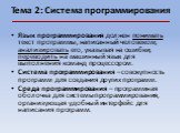 Тема 2: Система программирования. Язык программирования должен понимать текст программы, написанный человеком, анализировать его, указывая на ошибки, переводить на машинный язык для выполнения команд процессором. Система программирования – совокупность программ для создания других программ. Среда пр