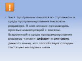 Текст программы пишется во строенном в среду программирования текстовом редакторе. В нем можно производить простые манипуляций с текстом. Встроенный в среду программирования редактор «знает» алфавит и синтаксис данного языка, что способствует отладки текста уже на первых шагах.