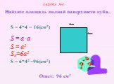 S = 4*4 = 16(cм2) S = a .a S = a2 Sn=6а2 S = 6*42 =96(cм2) ЗАДАЧА №4. Найдите площадь полной поверхности куба. Ответ: 96 см2