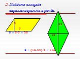 5. Найдите площадь параллелограмма и ромба. 5 22 10 S = 5·7 = 35 S = (10·22):2 = 110