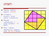 ОТВЕТ: Площадь большого квадрата 5·5=25. От квадрата отрезаны четыре равных треугольника. Площади треугольников в сумме составляют 12 клеток. Тогда, площадь закрашенного квадрата равен 25-12=13 клеткам