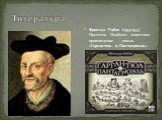 Литература. Франсуа Рабле (1494-1553). Писатель. Наиболее известное произведение – роман «Гаргантюа и Пантагрюэль».